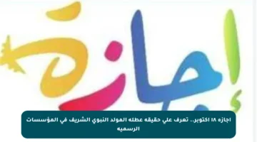 إجازة ١٨ أكتوبر.. تعرف على حقيقة عطلة المولد النبوي الشريف في المؤسسات الرسمية